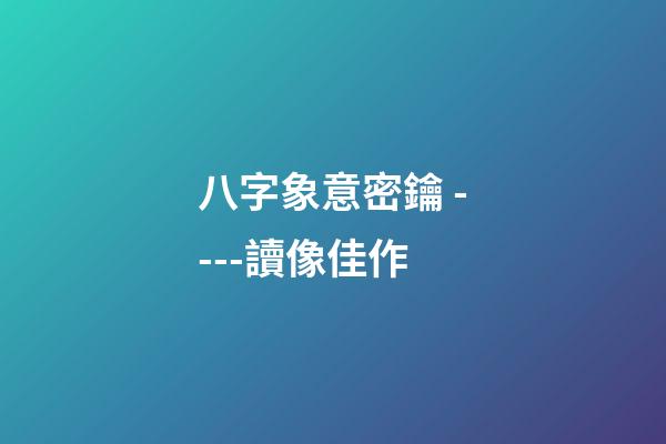 八字象意密鑰 ----讀像佳作